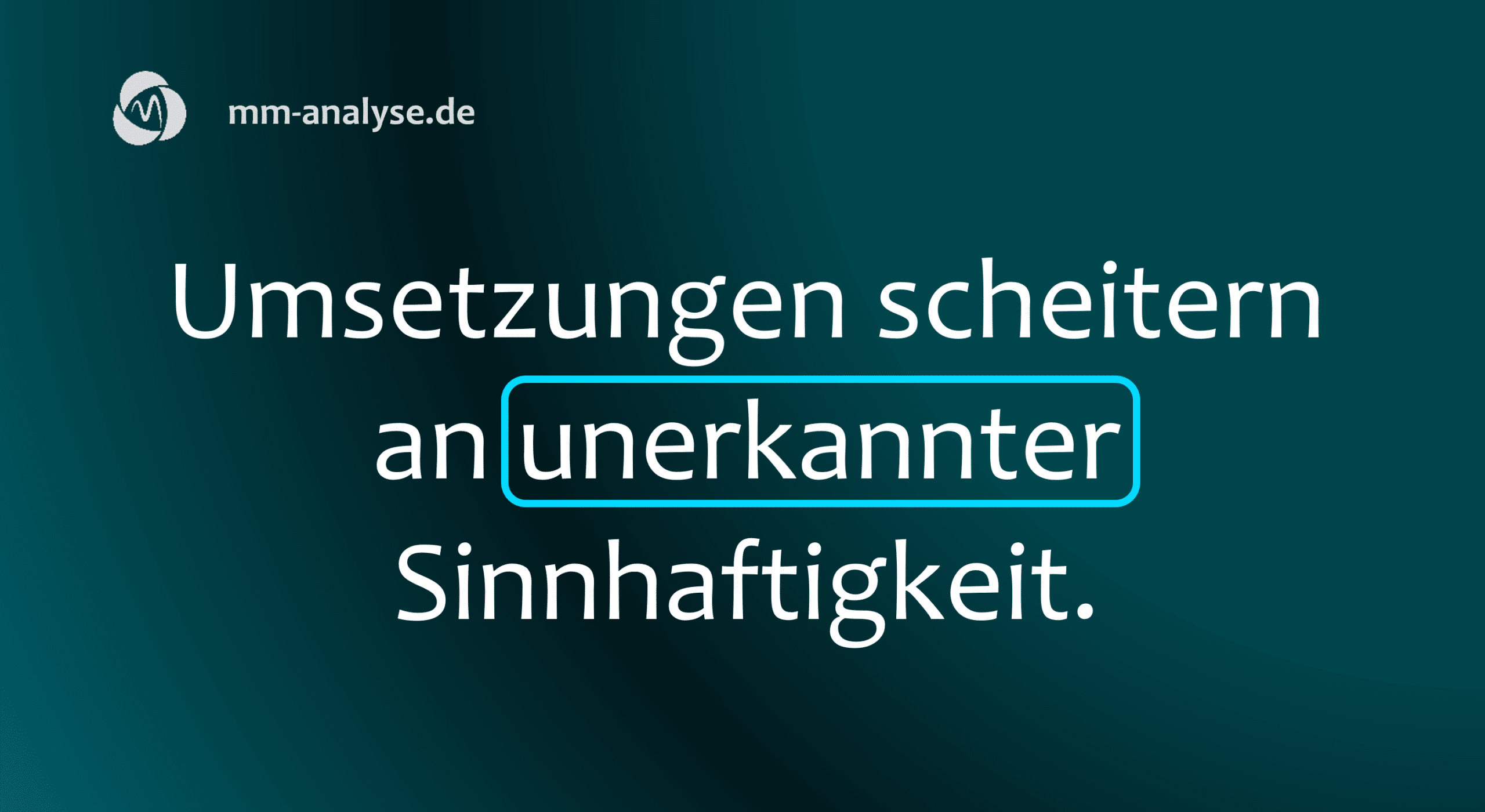 Umsetzungen scheitern an unerkannter Sinnhaftigkeit.